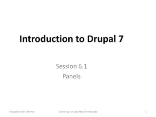 Introduction to Drupal 7

                           Session 6.1
                             Panels



Drupalist: Kalin Chernev   Course by Init Lab (http://initlab.org)   1
 