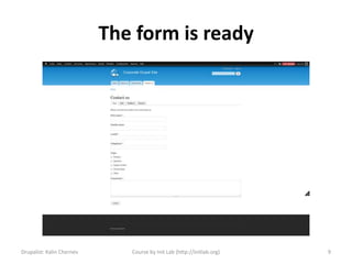 The form is ready




Drupalist: Kalin Chernev      Course by Init Lab (http://initlab.org)   9
 