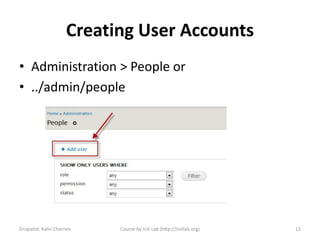 Creating User Accounts
• Administration > People or
• ../admin/people




Drupalist: Kalin Chernev   Course by Init Lab (http://initlab.org)   12
 