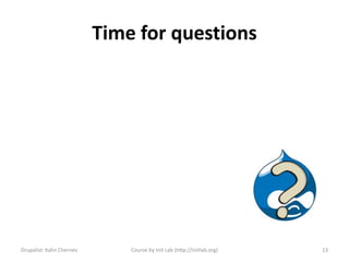 Time for questions




Drupalist: Kalin Chernev       Course by Init Lab (http://initlab.org)   13
 