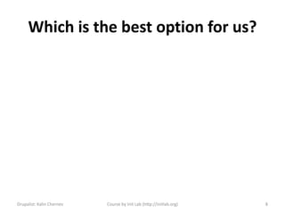 Which is the best option for us?




Drupalist: Kalin Chernev   Course by Init Lab (http://initlab.org)   8
 