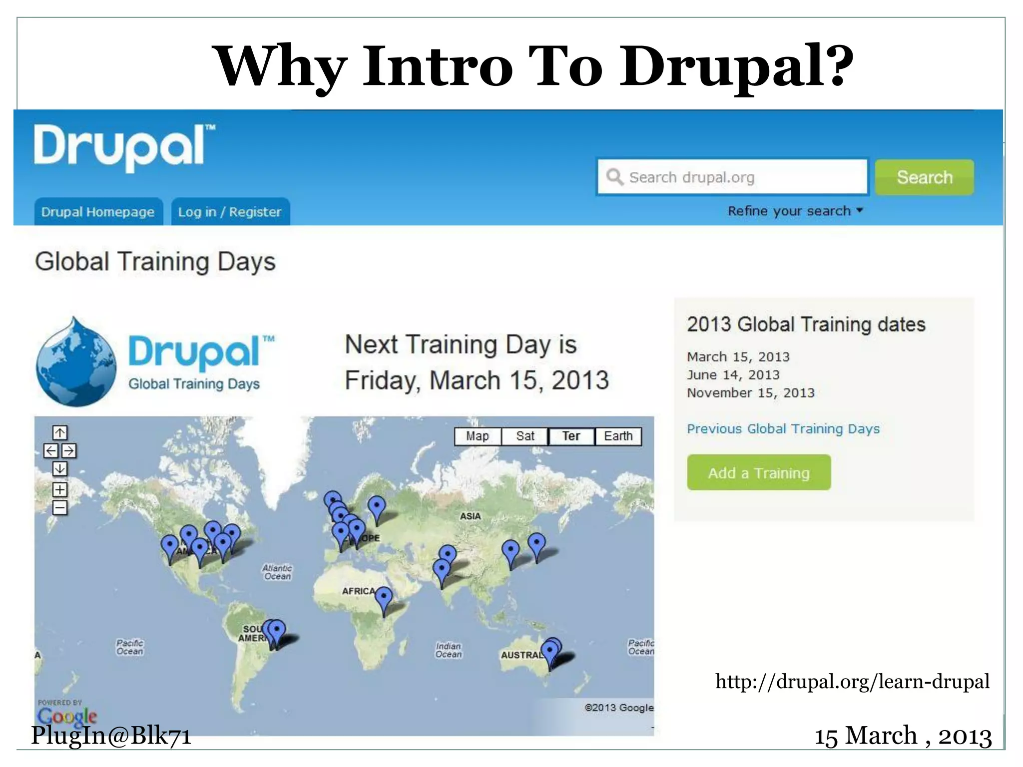Why Intro To Drupal? http://drupal.org/learn-drupal PlugIn@Blk71 15 March , 2013 