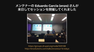 メンテナーの	Eduardo	Garcia	(enzo)	さんが
来⽇してセッションを開催してくれました
https://groups.drupal.org/node/509188
http://enzolutions.com/talks/enzotour16-tokyo
 