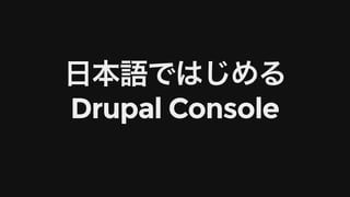 ⽇本語ではじめる
Drupal	Console
 