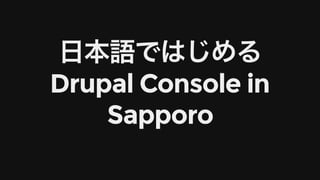⽇本語ではじめる
Drupal	Console	in
Sapporo
 