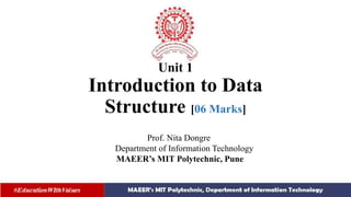 Unit 1
Introduction to Data
Structure [06 Marks]
Prof. Nita Dongre
Department of Information Technology
MAEER’s MIT Polytechnic, Pune
 