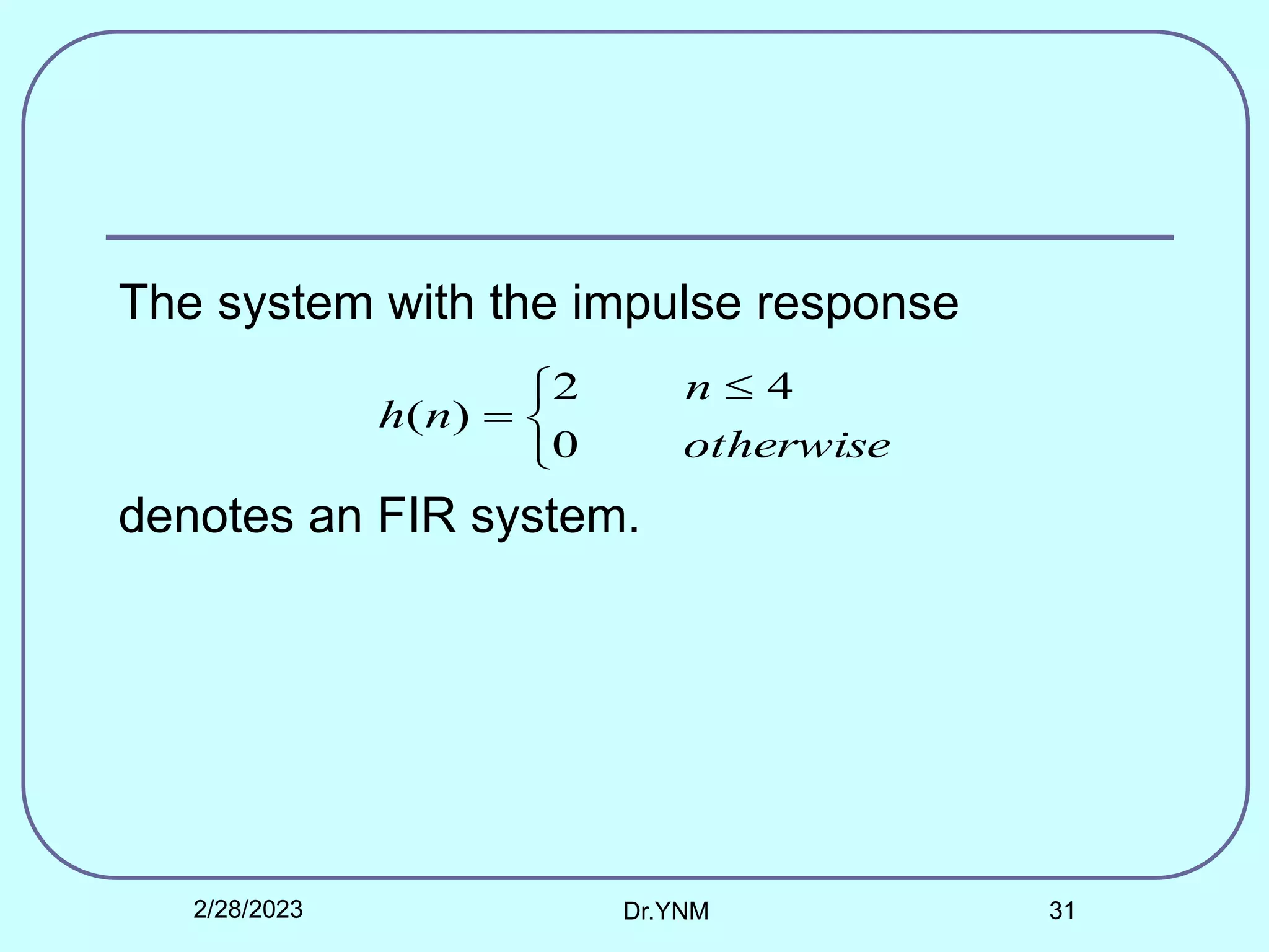 The system with the impulse response
denotes an FIR system.


 

otherwise
n
n
h
0
4
2
)
(
2/28/2023 Dr.YNM 31
 