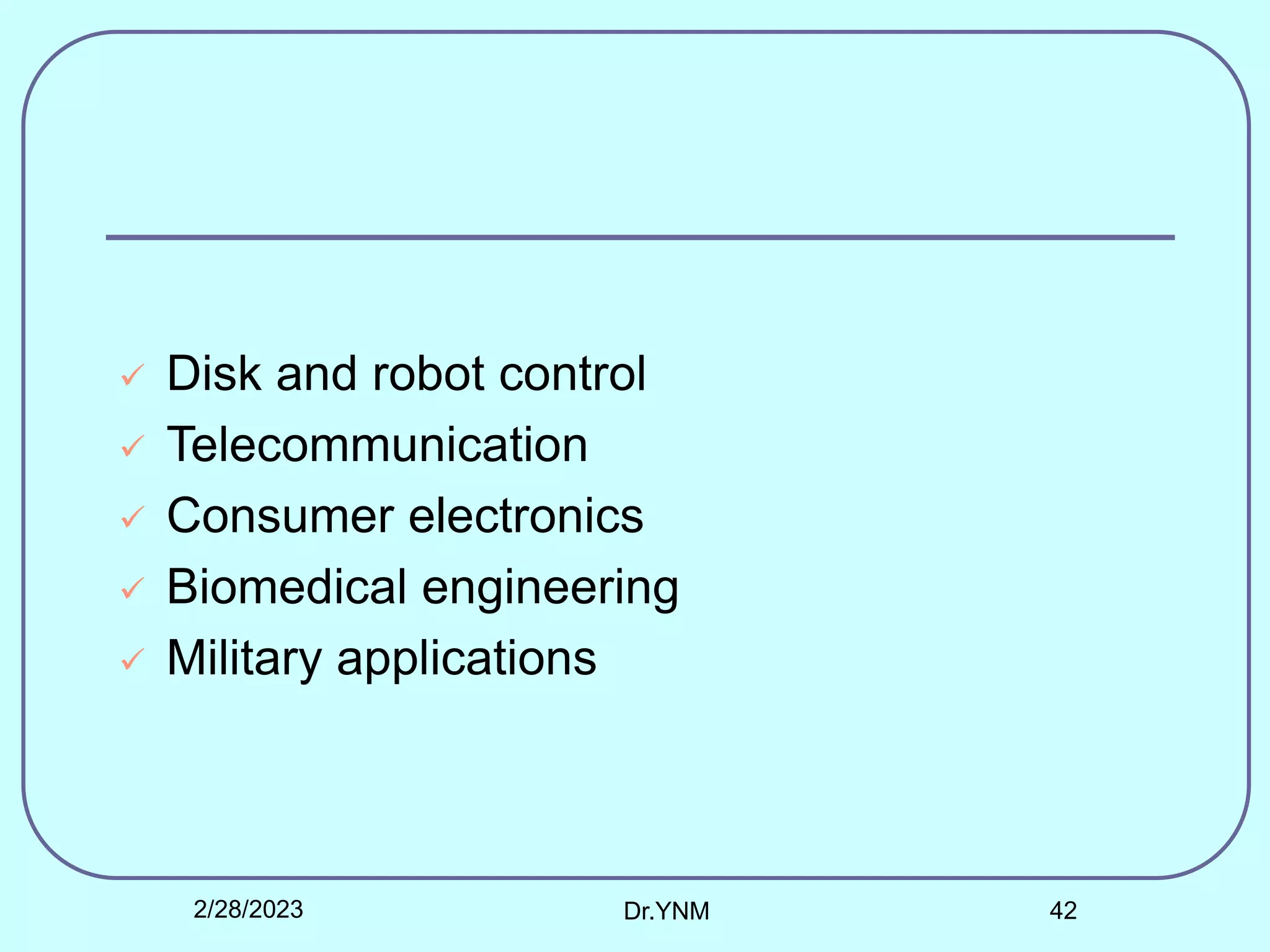  Disk and robot control
 Telecommunication
 Consumer electronics
 Biomedical engineering
 Military applications
2/28/2023 Dr.YNM 42
 