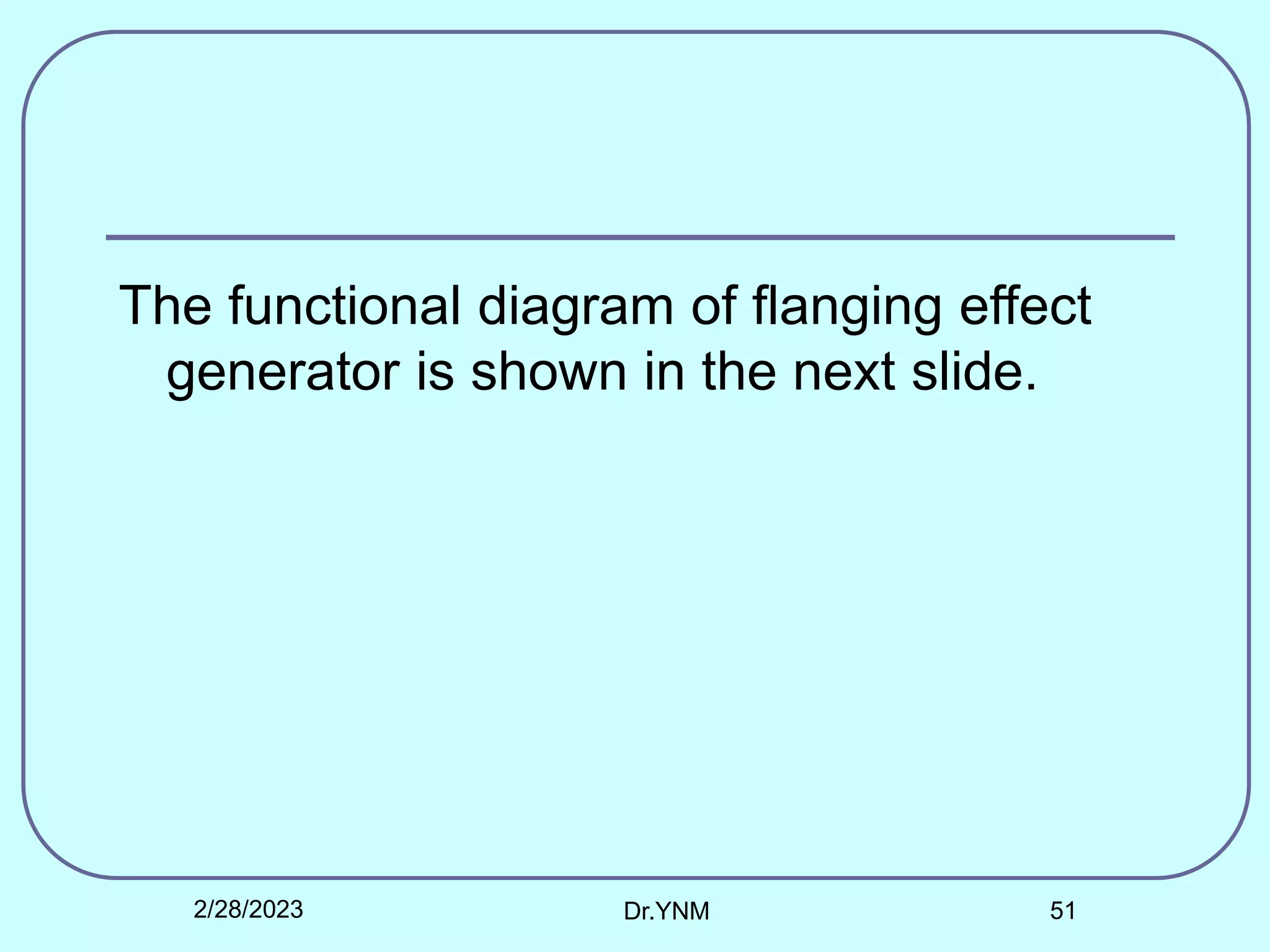 The functional diagram of flanging effect
generator is shown in the next slide.
2/28/2023 Dr.YNM 51
 