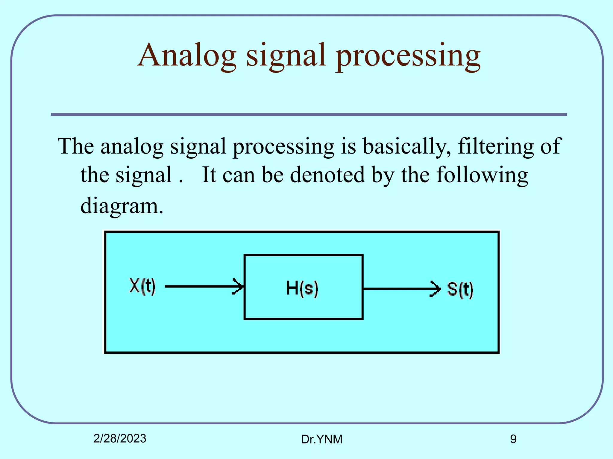 Analog signal processing
The analog signal processing is basically, filtering of
the signal . It can be denoted by the following
diagram.
2/28/2023 Dr.YNM 9
 