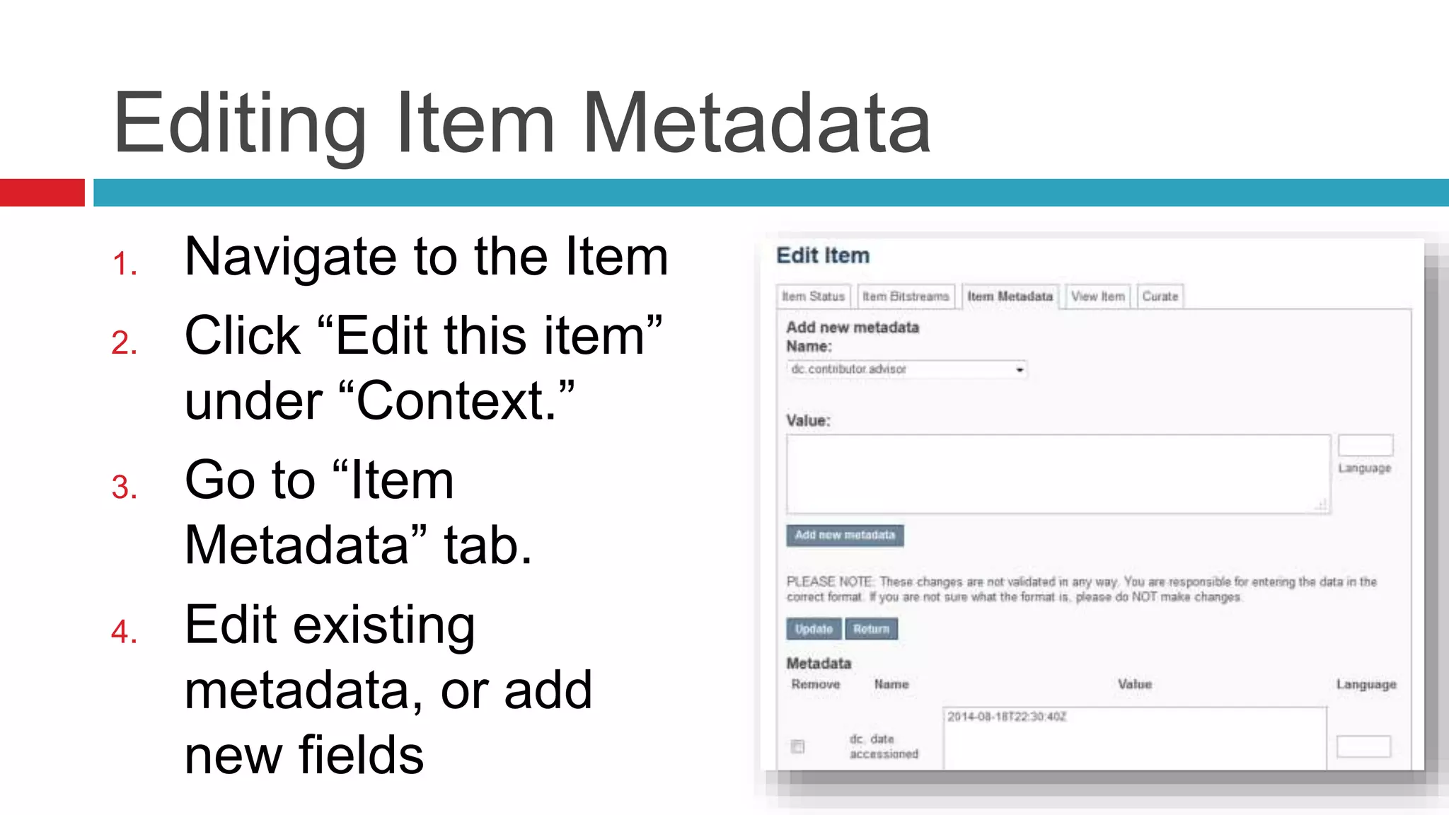 Editing Item Metadata
1. Navigate to the Item
2. Click “Edit this item”
under “Context.”
3. Go to “Item
Metadata” tab.
4. Edit existing
metadata, or add
new fields
 