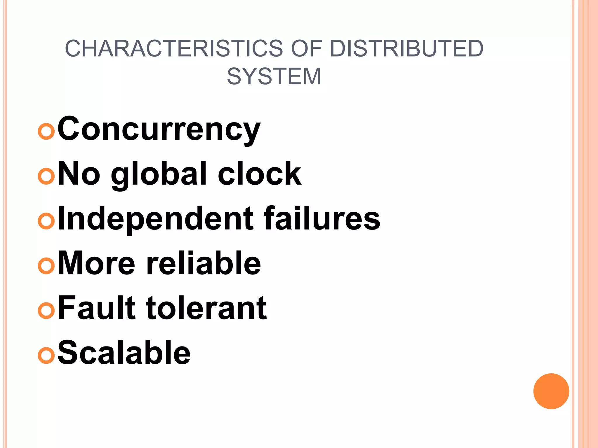 CHARACTERISTICS OF DISTRIBUTED
SYSTEM
Concurrency
No global clock
Independent failures
More reliable
Fault tolerant
Scalable
 