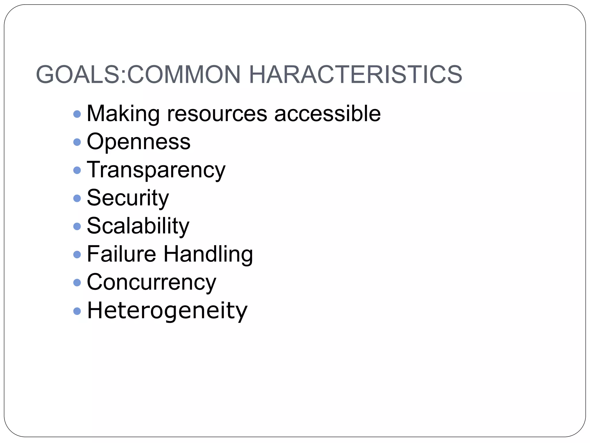 GOALS:COMMON HARACTERISTICS
 Making resources accessible
 Openness
 Transparency
 Security
 Scalability
 Failure Handling
 Concurrency
 Heterogeneity
 