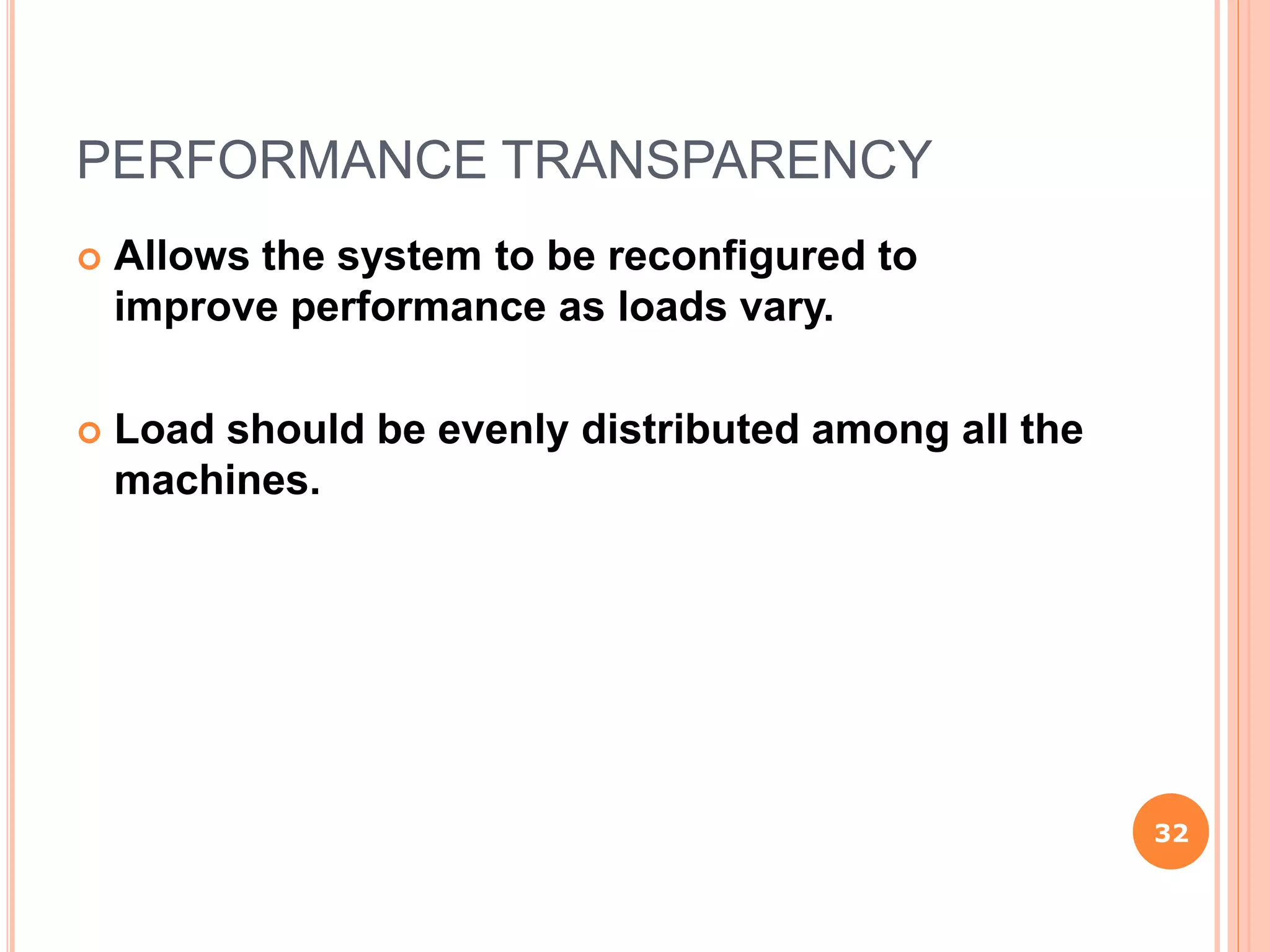 PERFORMANCE TRANSPARENCY
 Allows the system to be reconfigured to
improve performance as loads vary.
 Load should be evenly distributed among all the
machines.
32
 