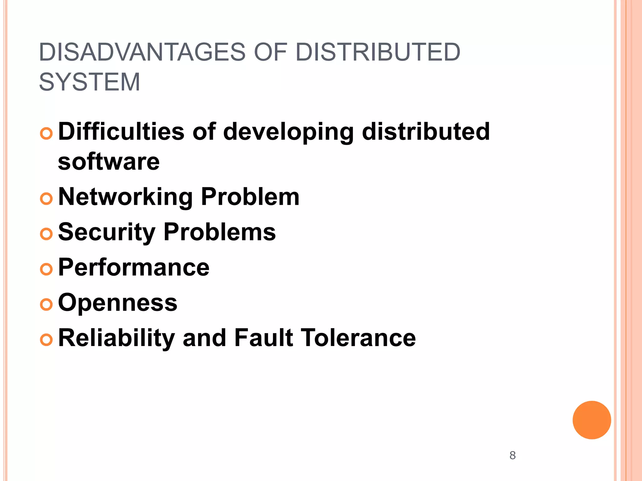 DISADVANTAGES OF DISTRIBUTED
SYSTEM
 Difficulties of developing distributed
software
 Networking Problem
 Security Problems
 Performance
 Openness
 Reliability and Fault Tolerance
8
 