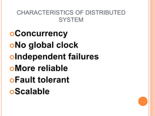CHARACTERISTICS OF DISTRIBUTED
SYSTEM
Concurrency
No global clock
Independent failures
More reliable
Fault tolerant
Scalable
 