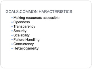 GOALS:COMMON HARACTERISTICS
 Making resources accessible
 Openness
 Transparency
 Security
 Scalability
 Failure Handling
 Concurrency
 Heterogeneity
 