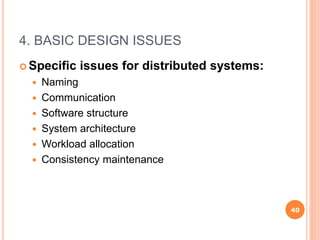 4. BASIC DESIGN ISSUES
 Specific issues for distributed systems:
 Naming
 Communication
 Software structure
 System architecture
 Workload allocation
 Consistency maintenance
40
 