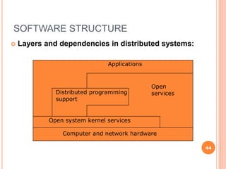SOFTWARE STRUCTURE
 Layers and dependencies in distributed systems:
44
Applications
Distributed programming
support
Open
services
Open system kernel services
Computer and network hardware
 