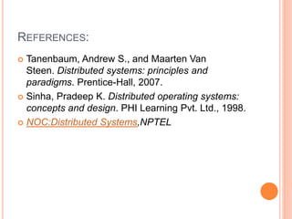 REFERENCES:
 Tanenbaum, Andrew S., and Maarten Van
Steen. Distributed systems: principles and
paradigms. Prentice-Hall, 2007.
 Sinha, Pradeep K. Distributed operating systems:
concepts and design. PHI Learning Pvt. Ltd., 1998.
 NOC:Distributed Systems,NPTEL
 
