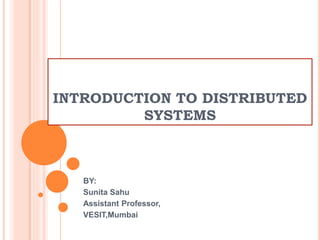 INTRODUCTION TO DISTRIBUTED
SYSTEMS
BY:
Sunita Sahu
Assistant Professor,
VESIT,Mumbai
 