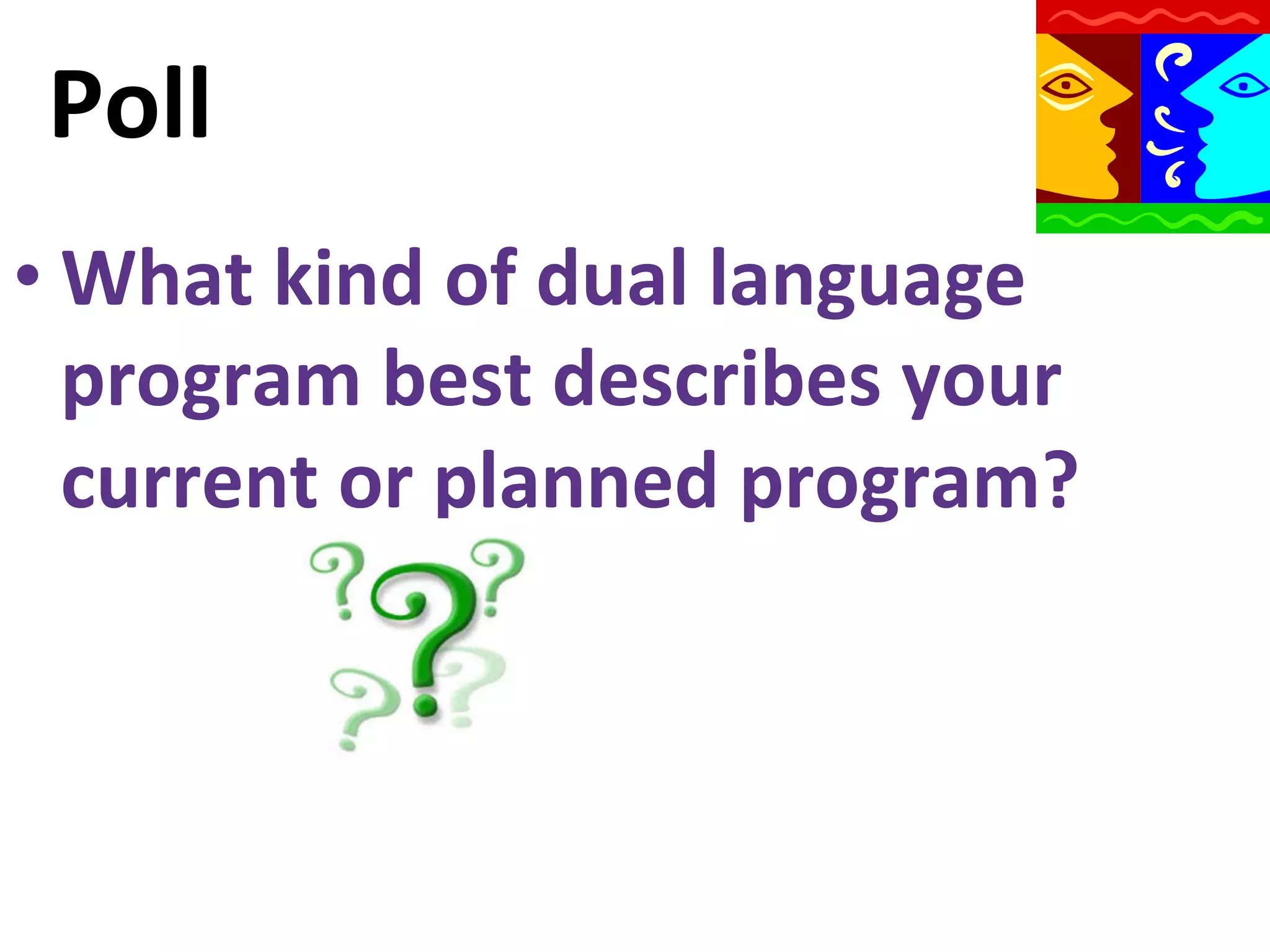 Poll	
  
• What	
  kind	
  of	
  dual	
  language	
  
program	
  best	
  describes	
  your	
  
current	
  or	
  planned	
  program?	
  

 