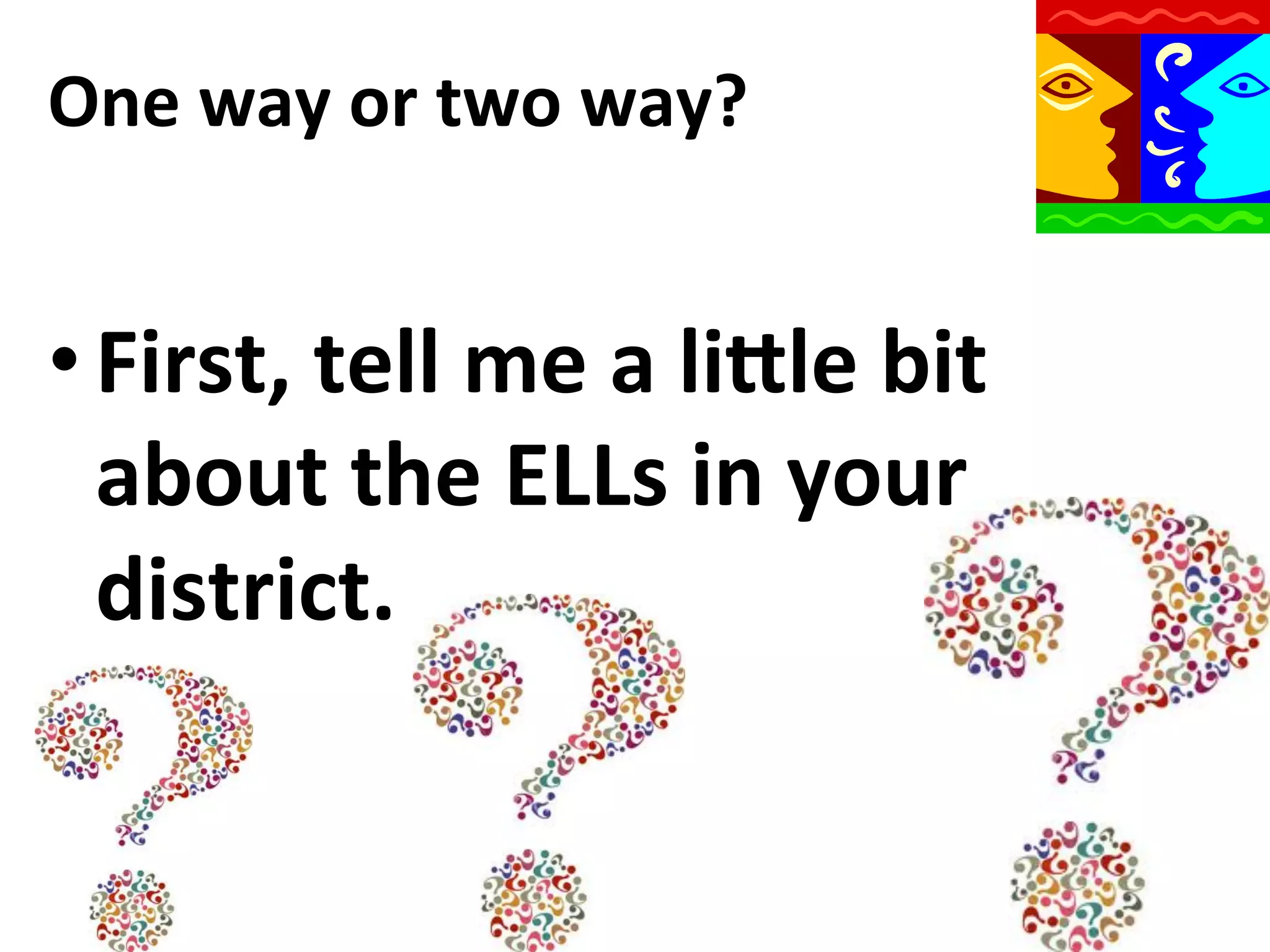 One	
  way	
  or	
  two	
  way?	
  

• First,	
  tell	
  me	
  a	
  liWle	
  bit	
  
about	
  the	
  ELLs	
  in	
  your	
  
district.	
  

 