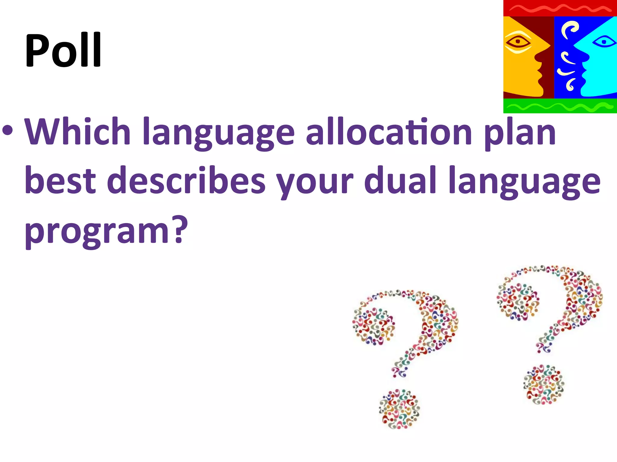 Poll	
  
• Which	
  language	
  alloca9on	
  plan	
  
best	
  describes	
  your	
  dual	
  language	
  
program?	
  

 