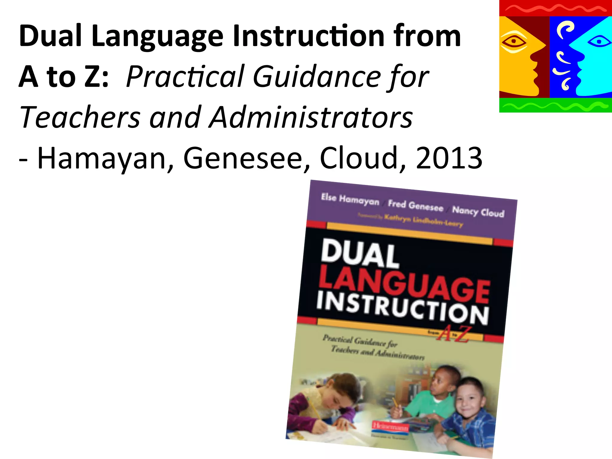 Dual	
  Language	
  Instruc9on	
  from	
  	
  	
  	
  	
  
A	
  to	
  Z:	
  	
  Prac9cal	
  Guidance	
  for	
  
Teachers	
  and	
  Administrators	
  	
  	
  	
  	
  	
  	
  	
  	
  	
  
-­‐	
  Hamayan,	
  Genesee,	
  Cloud,	
  2013	
  

 