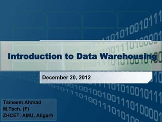 Introduction to Data Warehousing

              December 20, 2012



Tameem Ahmad
M.Tech. (F)
ZHCET, AMU, Aligarh
 