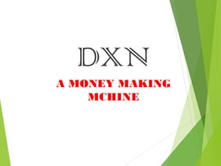 DXN
A MONEY MAKING
MCHINE
 