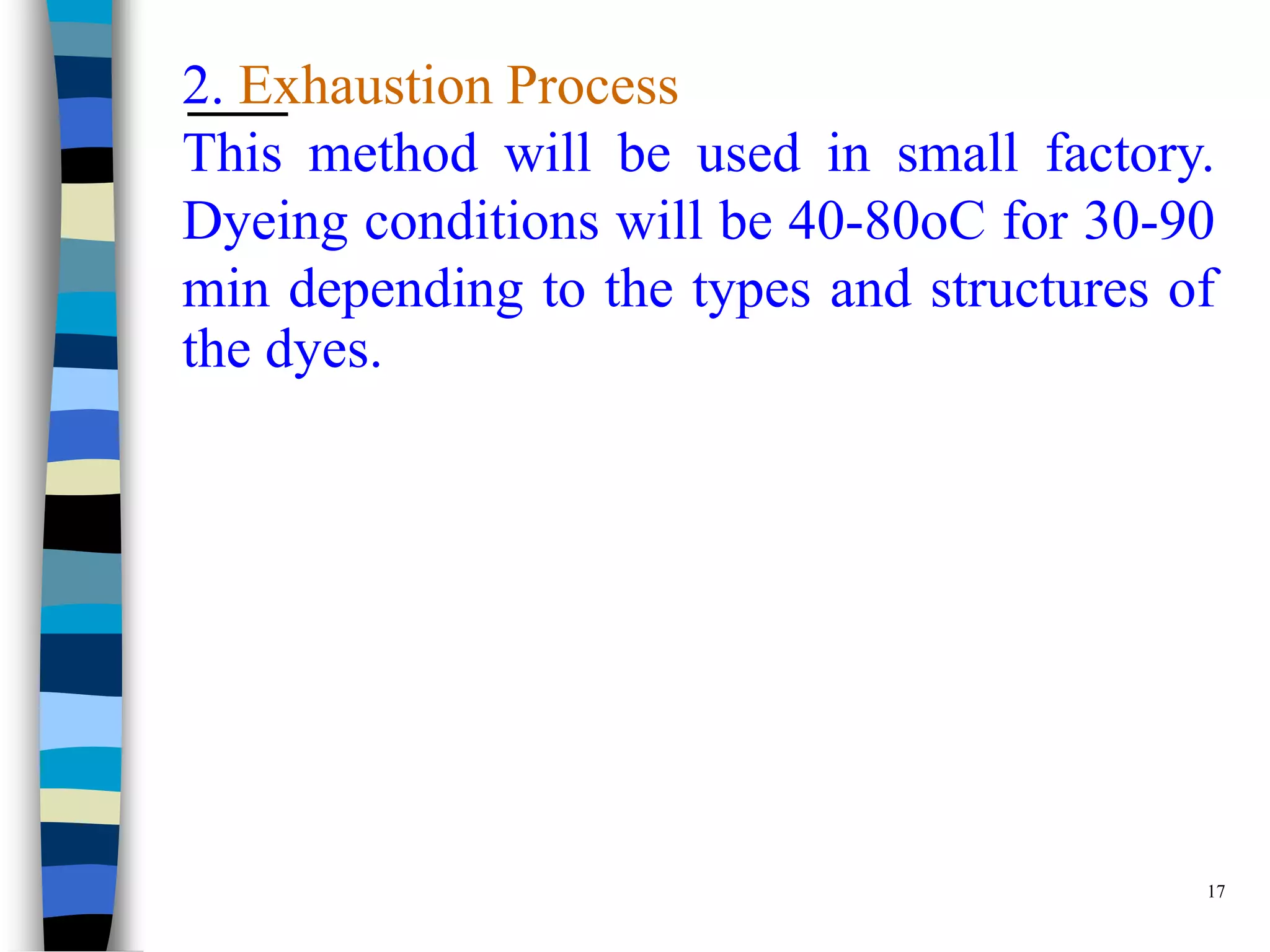 2. Exhaustion Process
This method will be used in small factory.
Dyeing conditions will be 40-80oC for 30-90
min depending to the types and structures of
the dyes.




                                           17
 