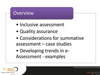 Overview

 • Inclusive assessment
 • Quality assurance
 • Considerations for summative
 assessment – case studies
 • Developing trends in e-
 Assessment - examples
 