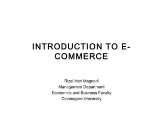 INTRODUCTION TO E-COMMERCE Rizal Hari Magnadi Management Department Economics and Business Faculty Diponegoro University 