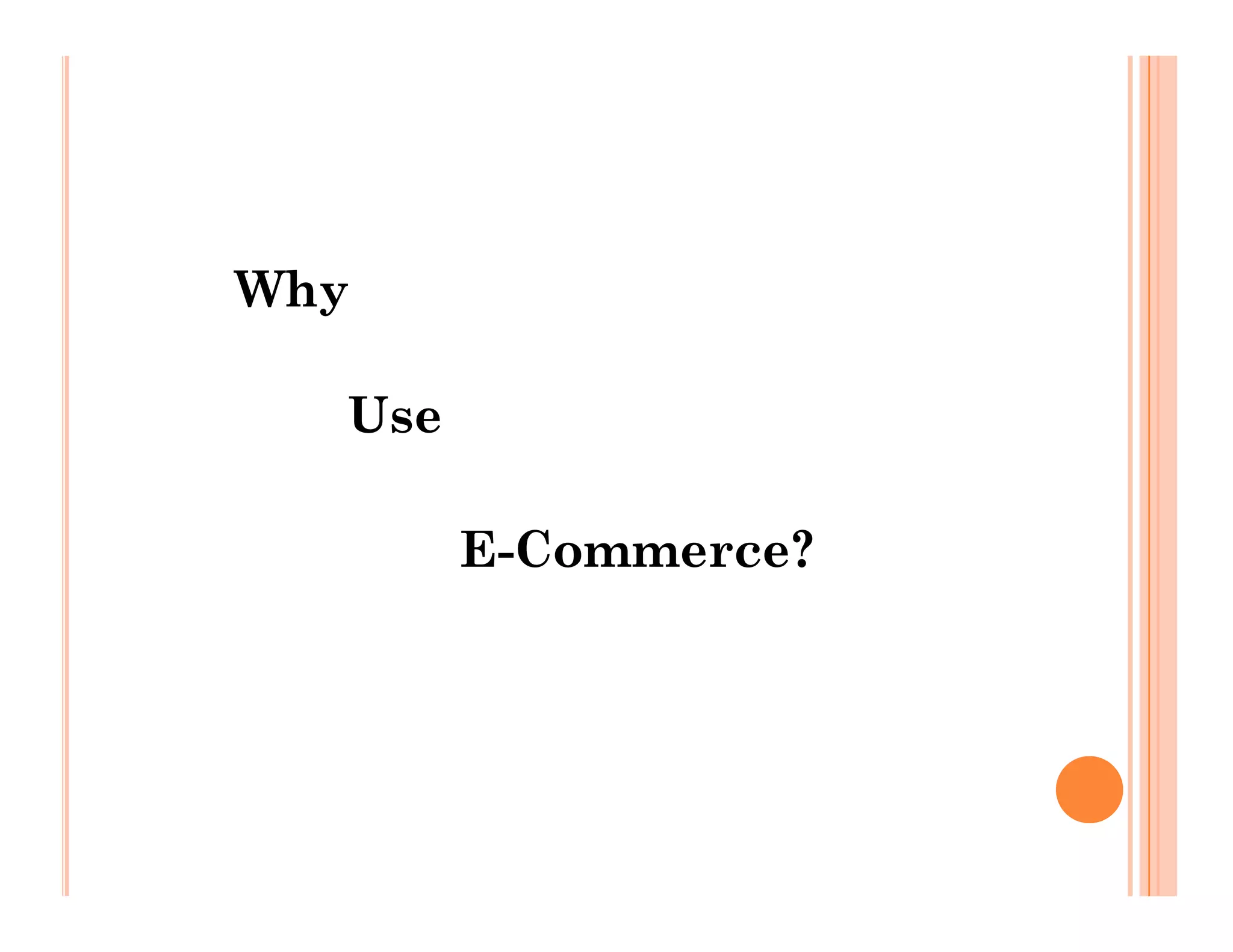 Why
Use
E-Commerce?
 