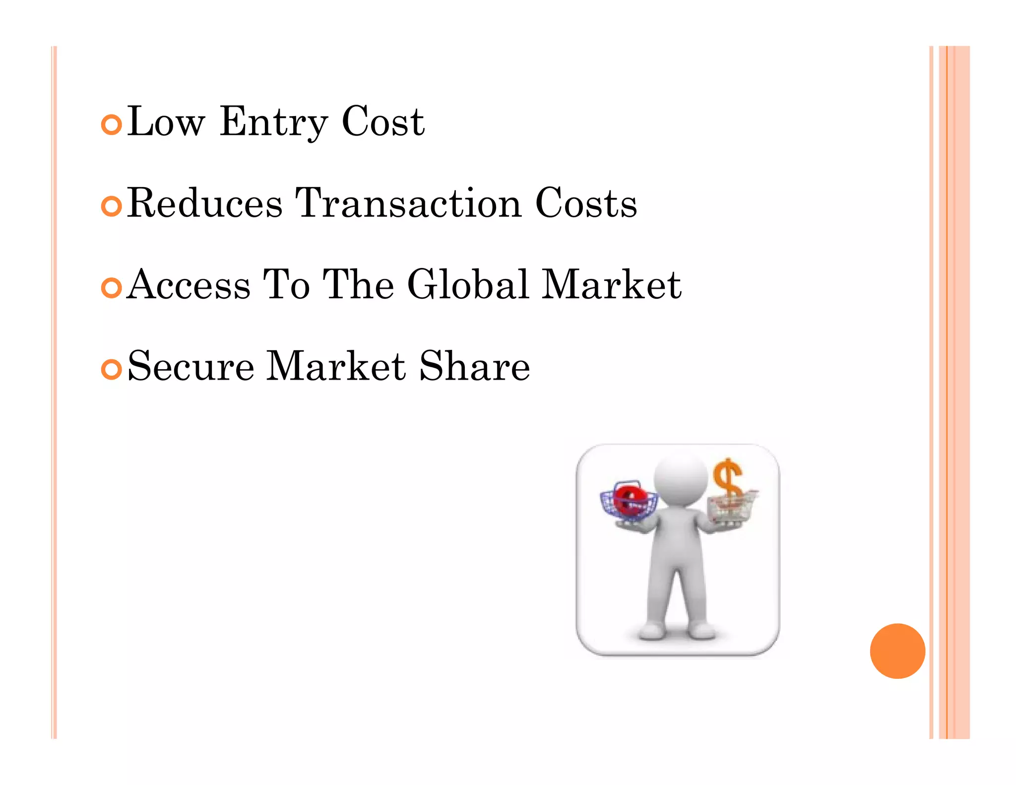 Low Entry Cost
Reduces Transaction Costs
Access To The Global Market
Secure Market Share
 