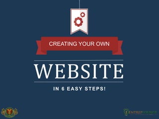 WEBSITE 
CREATING YOUR OWN 
IN 6 EASY STEPS! 
 