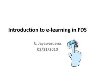 Introduction to e-learning in FDS
C. Jayawardena
03/11/2010
 