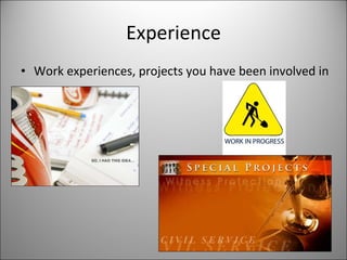 Experience Work experiences, projects you have been involved in 