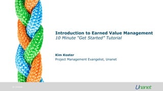 © Unanet
Introduction to Earned Value Management
10 Minute “Get Started” Tutorial
Kim Koster
Project Management Evangelist, Unanet
 