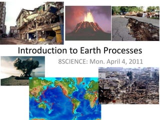 Introduction to Earth Processes 8SCIENCE: Mon. April 4, 2011 