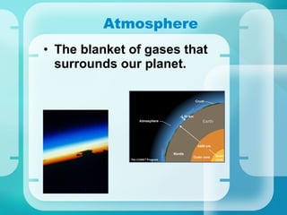 Atmosphere The blanket of gases that surrounds our planet. 