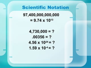 Scientific Notation 97,400,000,000,000  = 9.74 x 10 13 4,730,000 = ? .00356 = ? 4.56 x 10 24  = ? 1.59 x 10 -4  = ? 