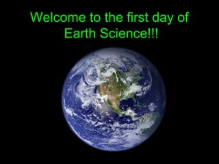 Welcome to the first day ofWelcome to the first day of
Earth Science!!!Earth Science!!!
 