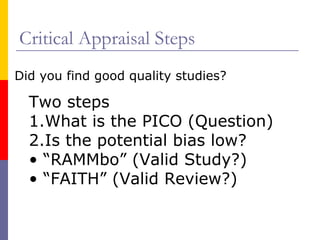 Critical Appraisal Steps
Did you find good quality studies?
Two steps
1.What is the PICO (Question)
2.Is the potential bias low?
• “RAMMbo” (Valid Study?)
• “FAITH” (Valid Review?)
 