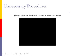Unnecessary Procedures
http://www.cbsnews.com/8301-18563_162-5217954.html
Please click on the black screen to view the video
 