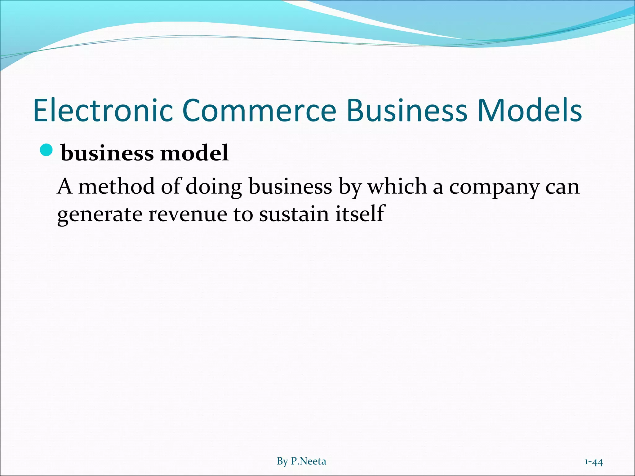 Electronic Commerce Business Models
business model
A method of doing business by which a company can
generate revenue to sustain itself
1-44By P.Neeta
 