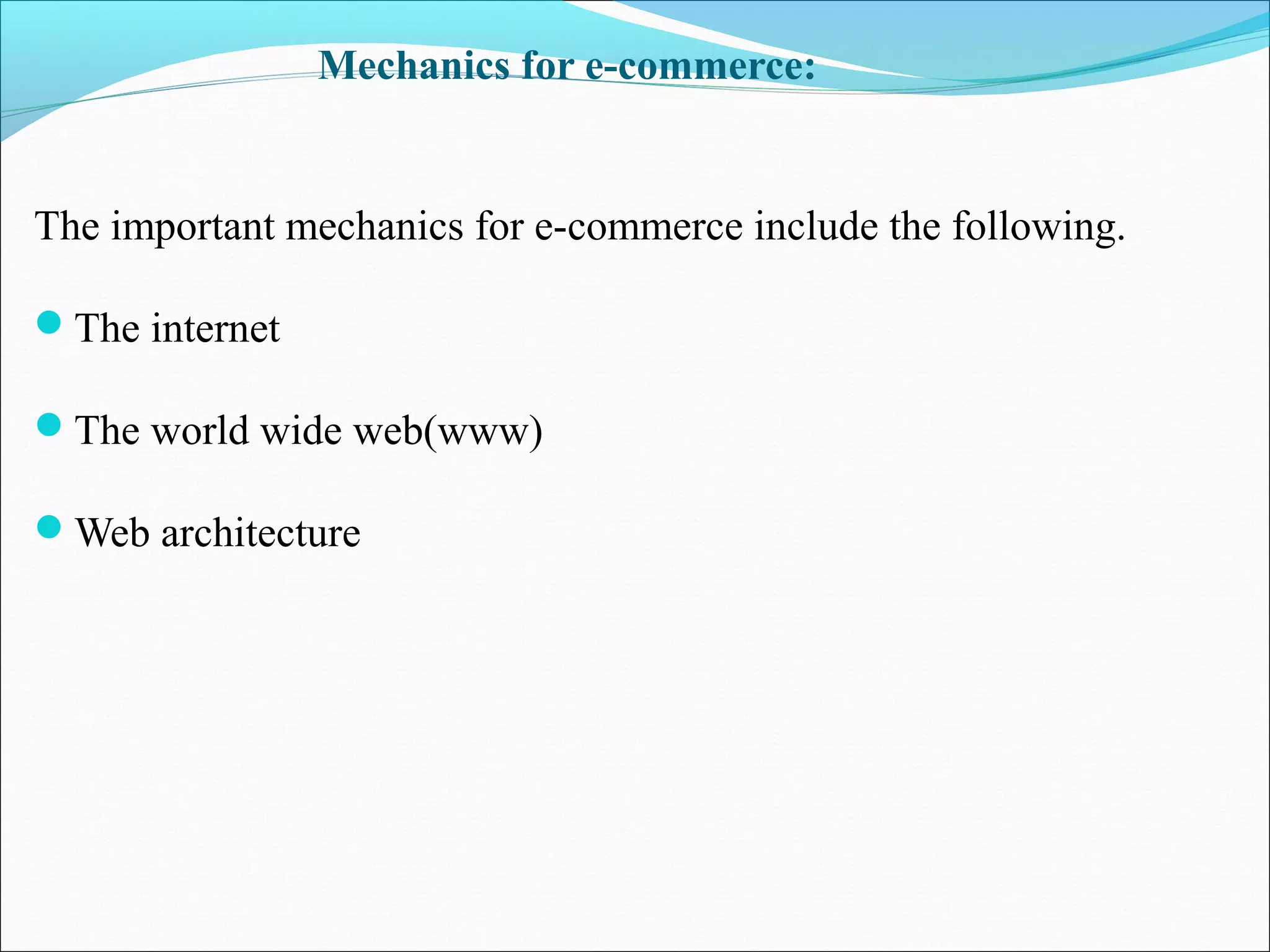 Mechanics for e-commerce:
The important mechanics for e-commerce include the following.
The internet
The world wide web(www)
Web architecture
 