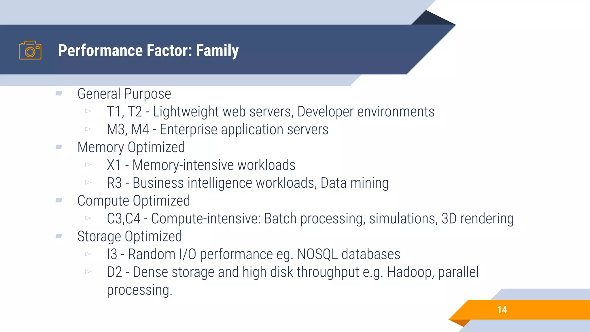 Performance Factor: Family 14 ▰ General Purpose ▻ T1, T2 - Lightweight web servers, Developer environments ▻ M3, M4 - Enterprise application servers ▰ Memory Optimized ▻ X1 - Memory-intensive workloads ▻ R3 - Business intelligence workloads, Data mining ▰ Compute Optimized ▻ C3,C4 - Compute-intensive: Batch processing, simulations, 3D rendering ▰ Storage Optimized ▻ I3 - Random I/O performance eg. NOSQL databases ▻ D2 - Dense storage and high disk throughput e.g. Hadoop, parallel processing. 