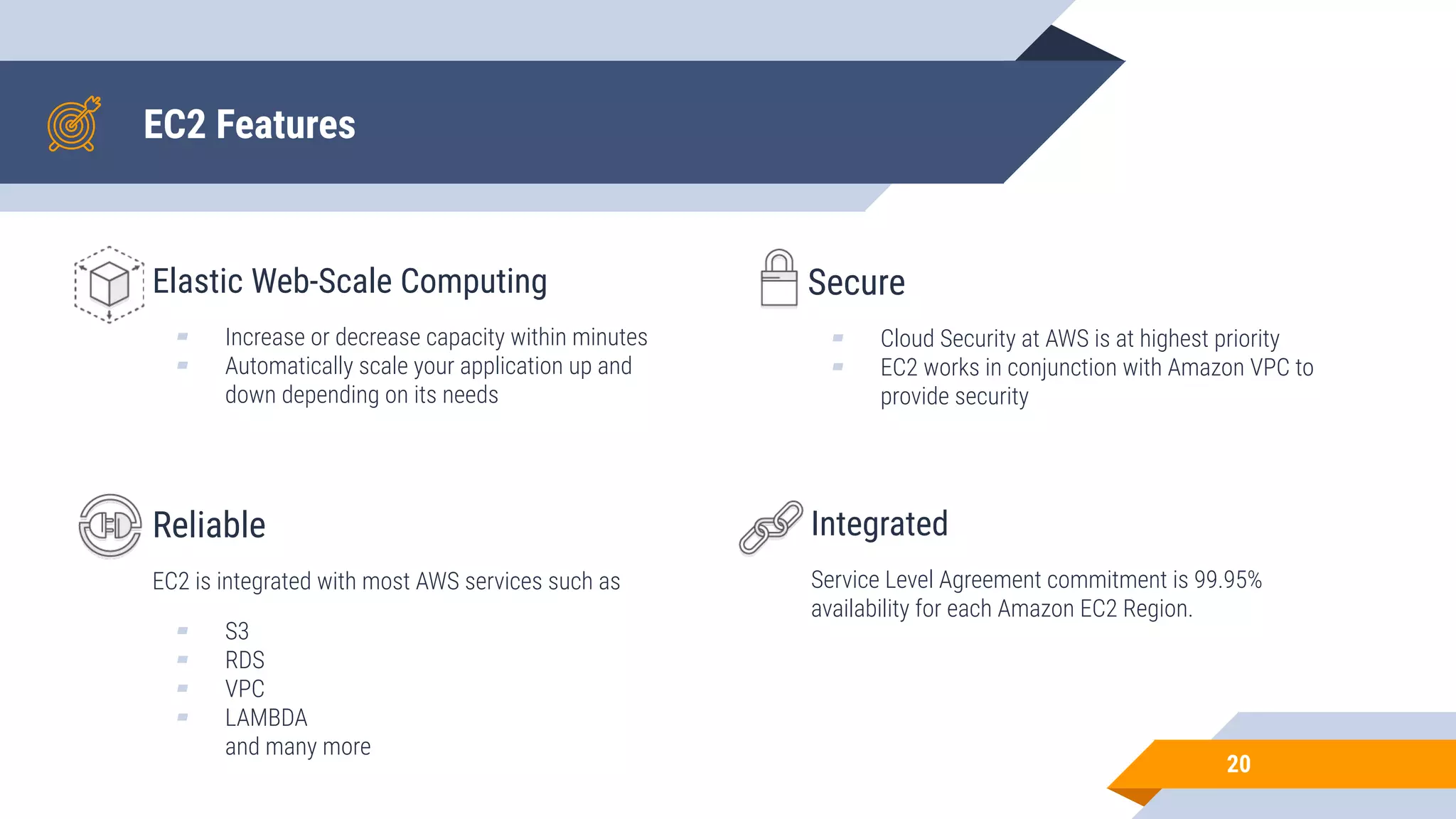EC2 Features Elastic Web-Scale Computing ▰ Increase or decrease capacity within minutes ▰ Automatically scale your application up and down depending on its needs Secure ▰ Cloud Security at AWS is at highest priority ▰ EC2 works in conjunction with Amazon VPC to provide security Integrated Service Level Agreement commitment is 99.95% availability for each Amazon EC2 Region. 20 Reliable EC2 is integrated with most AWS services such as ▰ S3 ▰ RDS ▰ VPC ▰ LAMBDA and many more 
